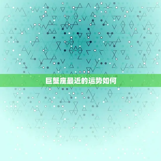 巨蟹座最近的运势如何(探寻星象变化介绍未来趋势)