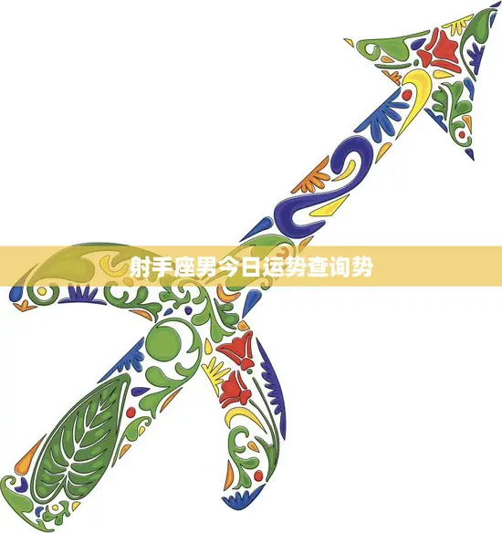 射手座男今日运势查询势(好运降临财运亨通)