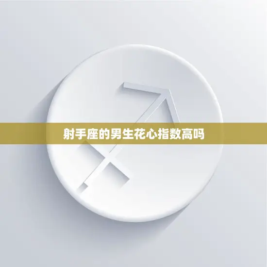 射手座的男生花心指数高吗(揭秘射手男的真实面貌)