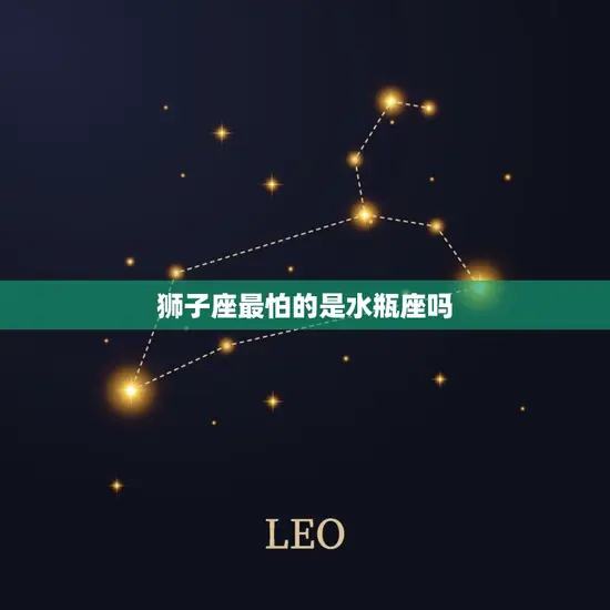 狮子座最怕的是水瓶座吗(星座之间的相克关系)