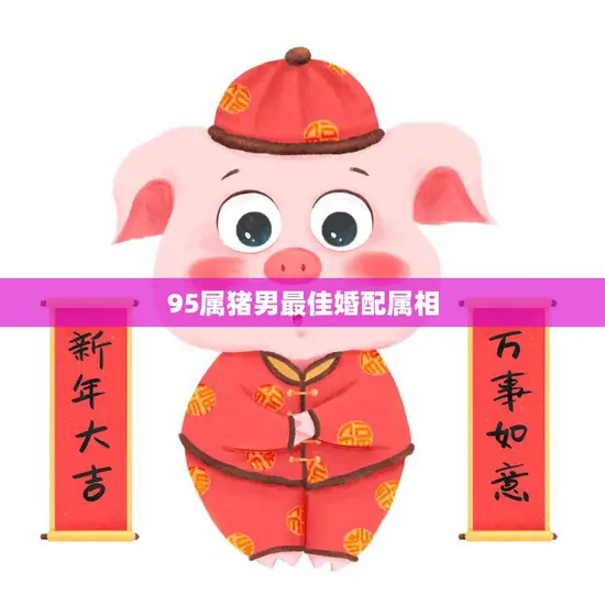 95属猪男最佳婚配属相(揭秘哪些属相最适合与猪男结婚)