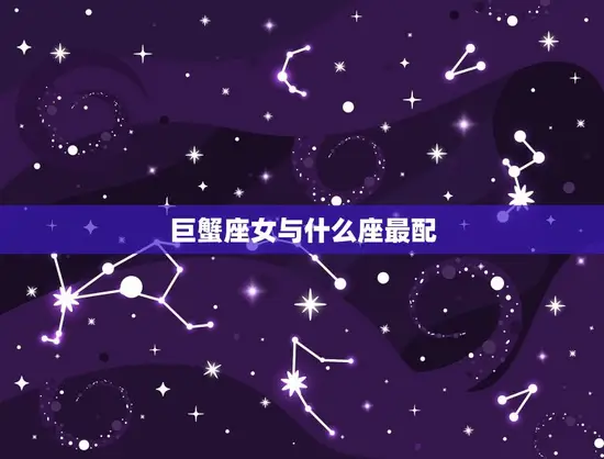 巨蟹座女与什么座最配(星座配对大介绍)