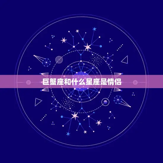 巨蟹座和什么星座是情侣(配对星座大介绍)