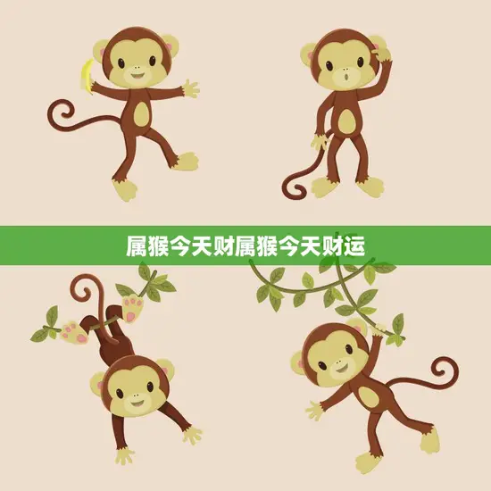 属猴今天财属猴今天财运(猴年大吉财运亨通)