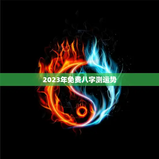 2023年免费八字测运势(预测你的未来命运)