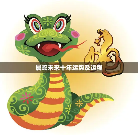 属蛇未来十年运势及运程(十年大运蛇行天地间)