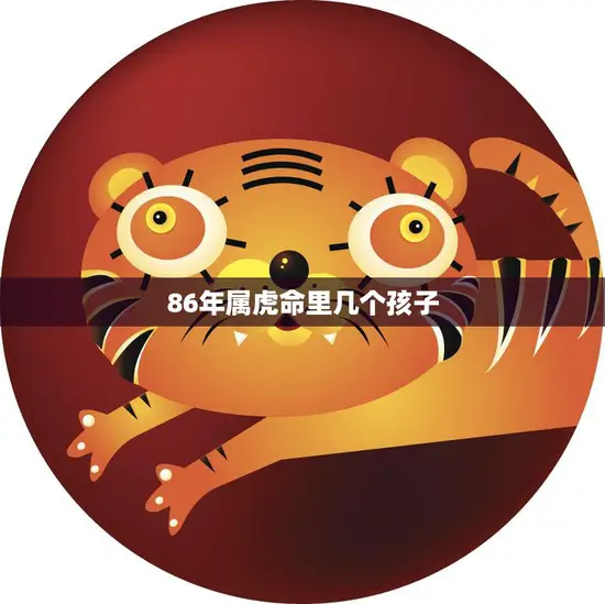 86年属虎命里几个孩子(家庭生育的影响)