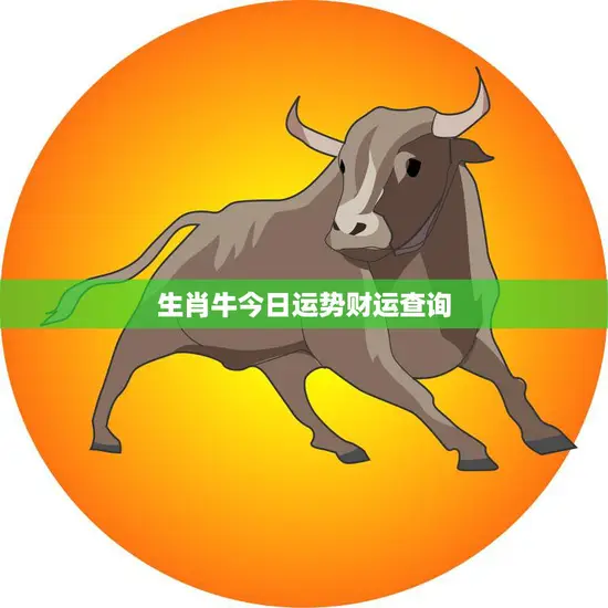 生肖牛今日运势财运查询(财运亨通事业顺利)