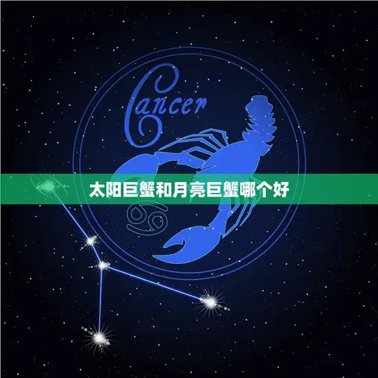 太阳巨蟹和月亮巨蟹哪个好(比较分析性格、爱情、职业)