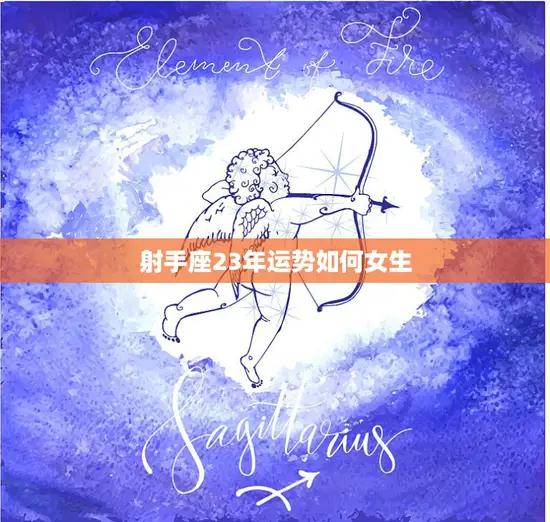 射手座23年运势如何女生(20232044年射手座女生的命运如何)
