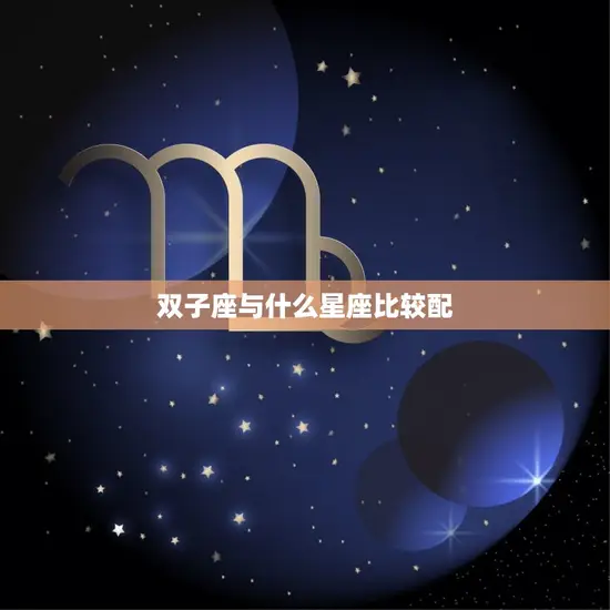 双子座与什么星座比较配(星座匹配指南)