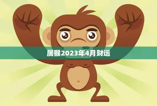 属猴2023年4月财运(财源滚滚财富不断涌现)