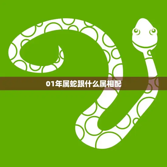 01年属蛇跟什么属相配(如何选择最佳配偶)