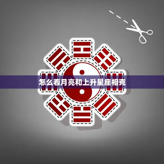 怎么看月亮和上升星座相克(如何避免星座冲突)