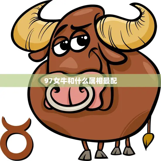 97女牛和什么属相最配(完美配对指南)