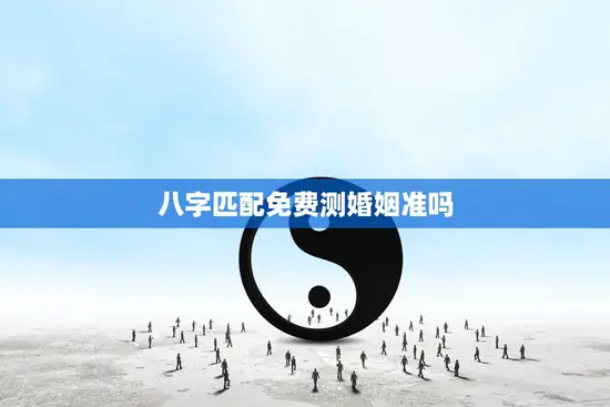 八字匹配免费测婚姻准吗(真的能帮你找到真爱吗)
