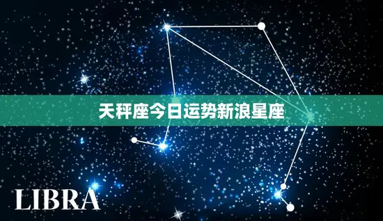 天秤座今日运势新浪星座(财运亨情甜蜜)