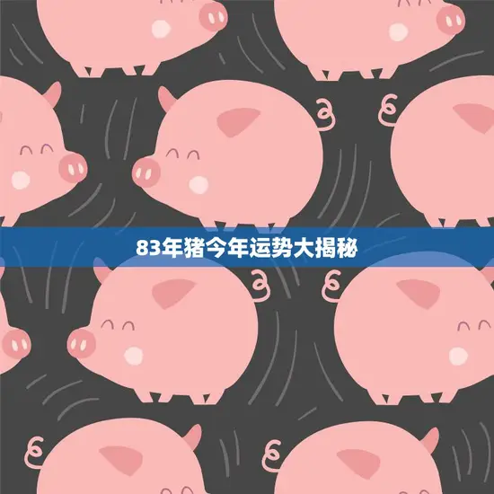 83年猪今年运势大揭秘(财运旺盛、感情顺利、事业有成)