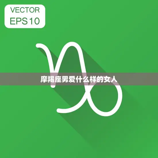 摩羯座男爱什么样的女人(特点揭秘)