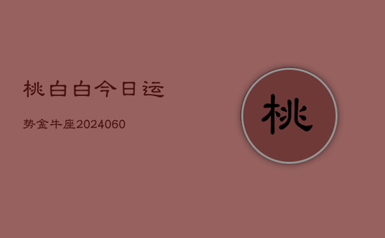 桃白白今日运势金牛座(20240605)