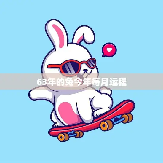 63年的兔今年每月运程(2023年兔子运势大揭秘)