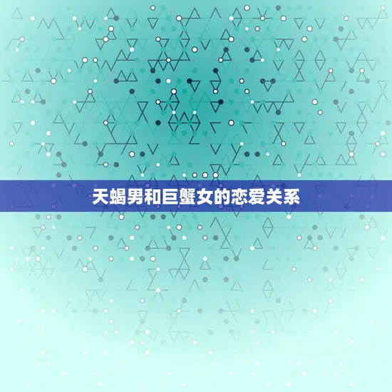 天蝎男会对巨蟹女绝情吗(介绍爱情中的天蝎男是否会变心)