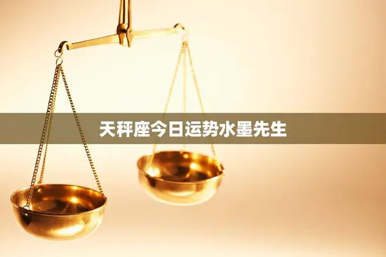天秤座今日运势水墨先生(解读好运连连)