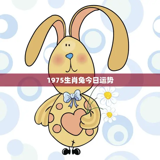 1975生肖兔今日运势(好运连连财源滚滚)