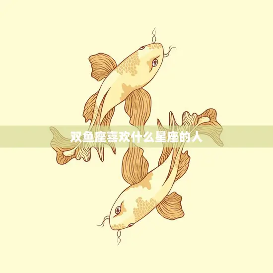 双鱼座喜欢什么星座的人(最佳星座匹配大揭秘)