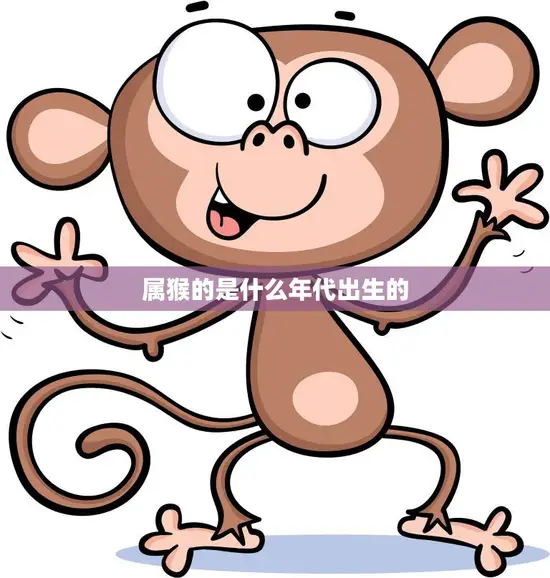 属猴的是什么年代出生的(猴年生肖解析)