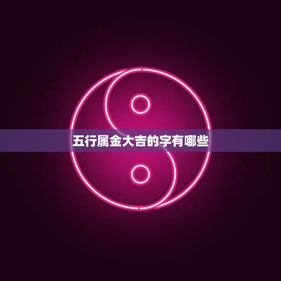 五行属金大吉的字有哪些(金色财富字里宝)