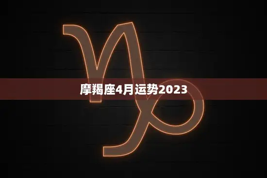 摩羯座4月运势2023(事业稳步上升财运亦有所提升)