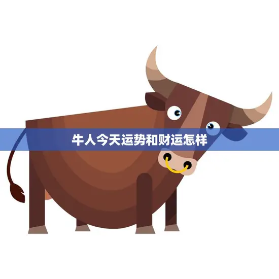 牛人今天运势和财运怎样(好运连连财源滚滚)
