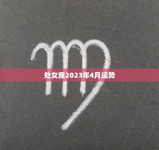处女座2023年4月运势(事业顺遂财运亨通)