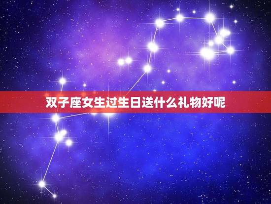 双子座女生过生日送什么礼物好呢(如何选出最适合的礼物)