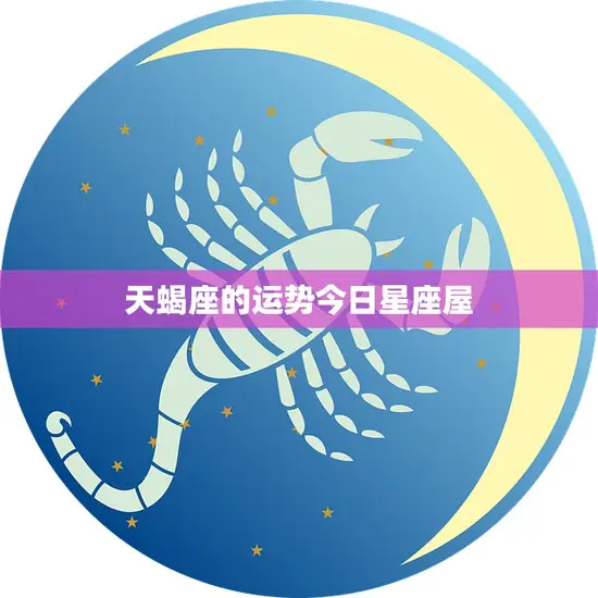 天蝎座的运势今日星座屋(财运亨情顺利)