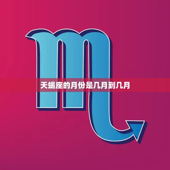 天蝎座的月份是几月到几月(探秘你是否真正了解天蝎座)