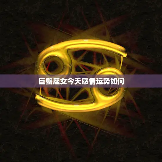巨蟹座女今天感情运势如何(爱情星座运势预测)