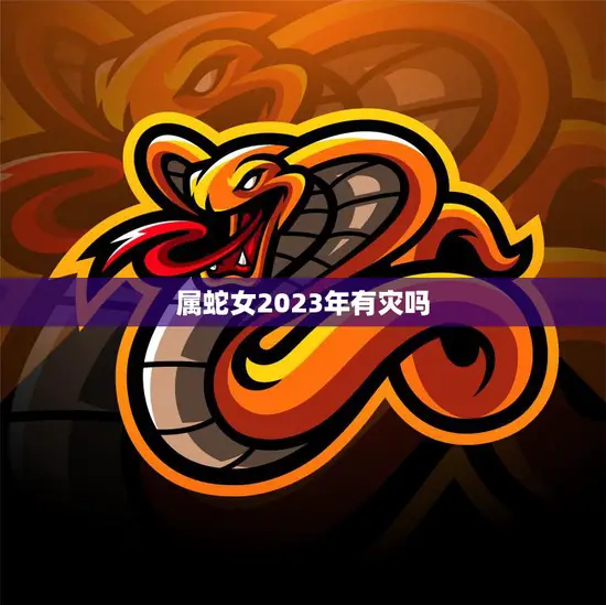 属蛇女2023年有灾吗(预测命运多舛还是平安顺遂)