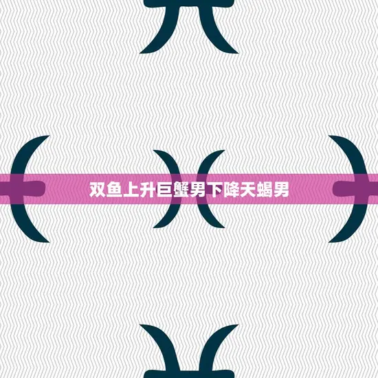 双鱼上升巨蟹男下降天蝎男(星座配对解析)