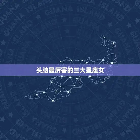 头脑最厉害的三大星座女(掌控智慧星座的女王们)