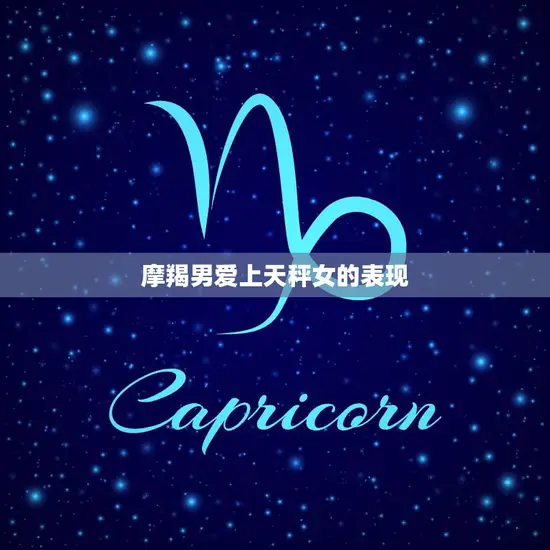 摩羯男爱上天秤女的表现(星座恋爱的奇妙化学反应)