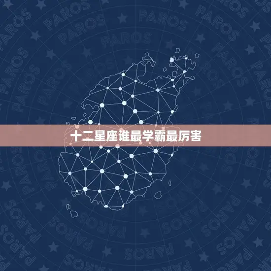 十二星座谁最学霸最厉害(星座大PK谁是学霸)