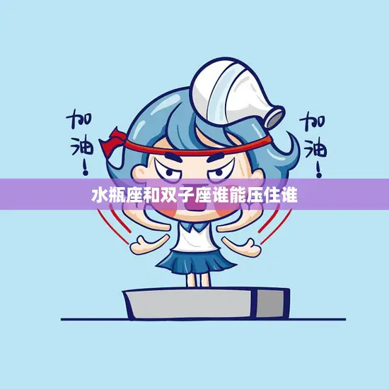 水瓶座和双子座谁能压住谁(星座大战谁能胜出)