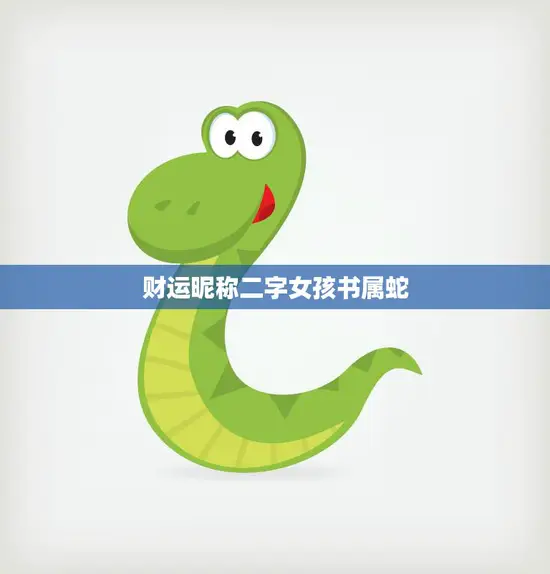 财运昵称二字女孩书属蛇(如何选择适合自己的昵称)