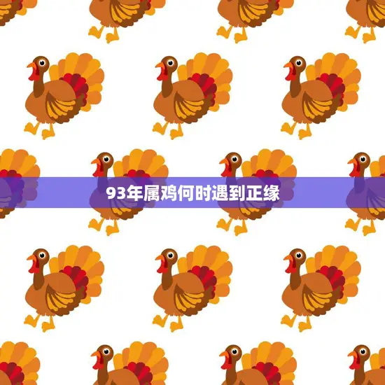 93年属鸡何时遇到正缘(寻找爱情的最佳时机)