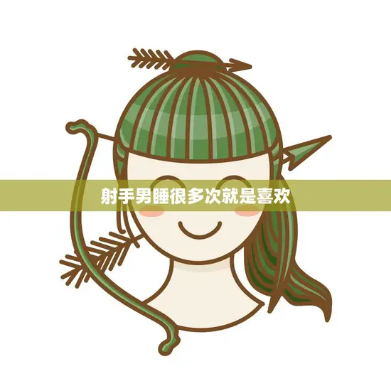 射手男睡很多次就是喜欢(的真相解密射手座恋爱心理)