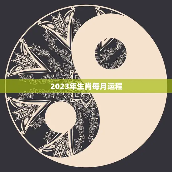 2023年生肖每月运程(详解十二生肖运势大揭秘)