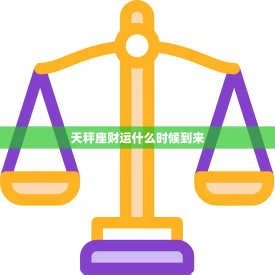 天秤座财运什么时候到来(星座运势揭秘)