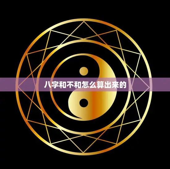 八字和不和怎么算出来的(如何判断两人的八字是否合适)